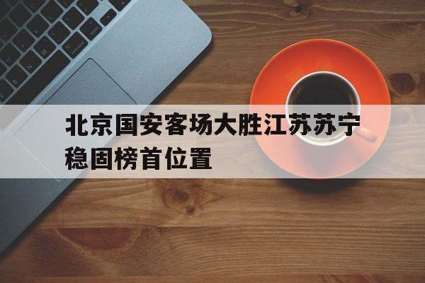 STAR SPORTS下载-北京国安客场大胜江苏苏宁稳固榜首位置